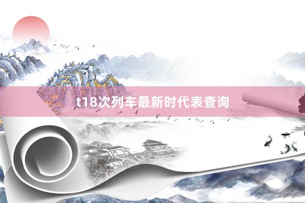 t18次列车最新时代表查询