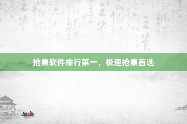 抢票软件排行第一，极速抢票首选
