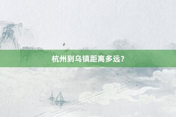 杭州到乌镇距离多远？