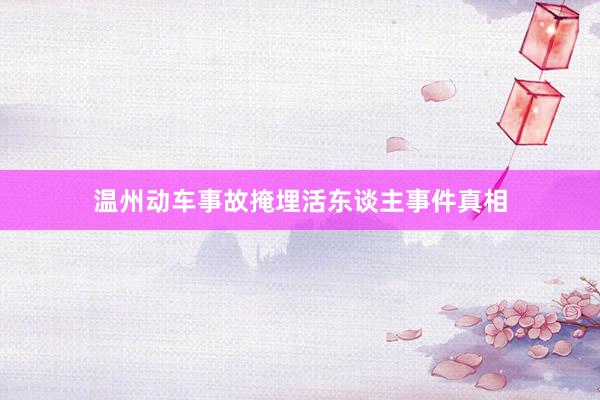 温州动车事故掩埋活东谈主事件真相