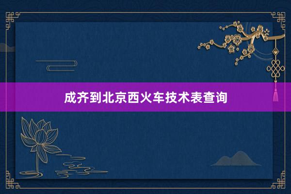 成齐到北京西火车技术表查询