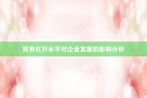 财务杠杆水平对企业发展的影响分析